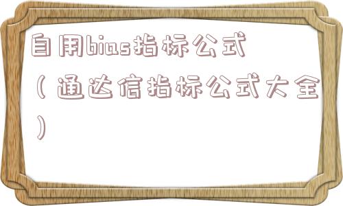 自用bias指标公式（通达信指标公式大全）