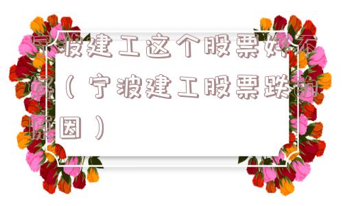 宁波建工这个股票好不好（宁波建工股票跌的原因）