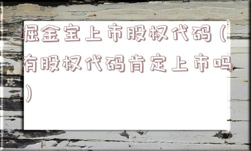 掘金宝上市股权代码（有股权代码肯定上市吗）