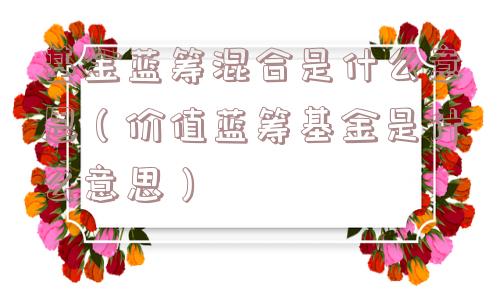 基金蓝筹混合是什么意思(价值蓝筹基金是什么意思) 基金蓝筹混合是什么意思(价值蓝筹基金是什么意思)