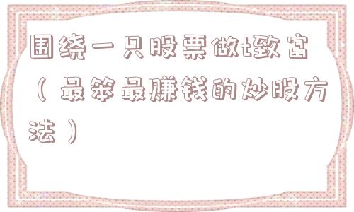 围绕一只股票做t致富（最笨最赚钱的炒股方法）