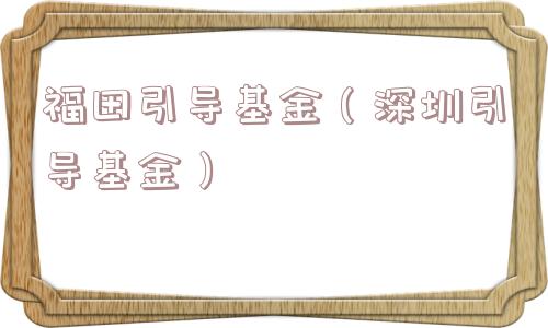 福田引导基金(深圳引导基金) 福田引导基金(深圳引导基金)