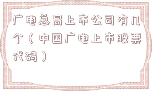 广电总局上市公司有几个（中国广电上市股票代码）