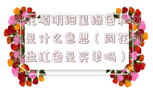 同花顺明细里绿色和红色是什么意思（同花顺尾盘红色是买单吗）