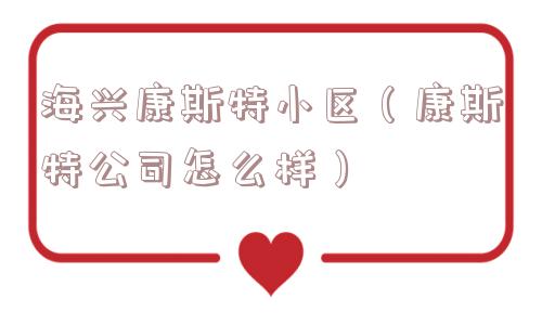 海兴康斯特小区（康斯特公司怎么样）