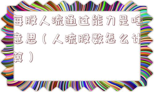 每股人流通过能力是啥意思（人流股数怎么计算）