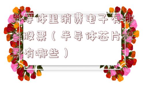 半导体里消费电子有哪些股票（半导体芯片股票有哪些）