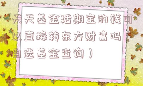 天天基金活期宝的钱可以直接转东方财富吗（自选基金查询）