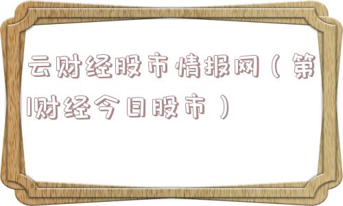 云财经股市情报网(第1财经今日股市) 云财经股市情报网(第1财经今日股市)