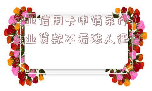 企业信用卡申请条件（企业贷款不看法人征信）