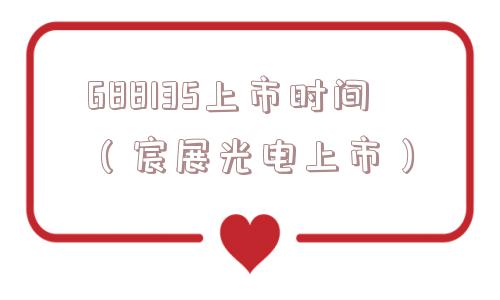 688135上市时间（宸展光电上市）