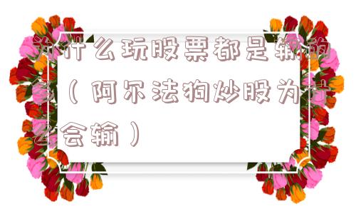 为什么玩股票都是输的多（阿尔法狗炒股为什么会输）