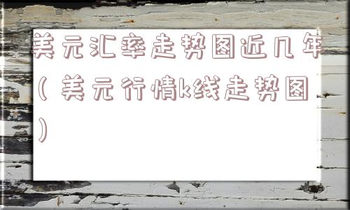 美元汇率走势图近几年(美元行情k线走势图) 美元汇率走势图近几年(美元行情k线走势图)