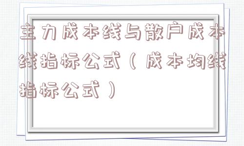 主力成本线与散户成本线指标公式（成本均线指标公式）