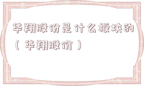 华翔股份是什么板块的(华翔股价) 华翔股份是什么板块的(华翔股价)