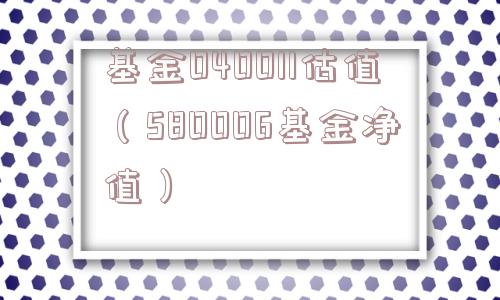 基金040011估值（580006基金净值）
