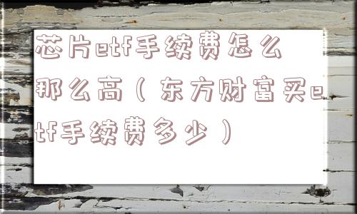 芯片etf手续费怎么那么高（东方财富买etf手续费多少）
