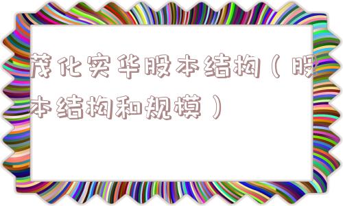 茂化实华股本结构（股本结构和规模）
