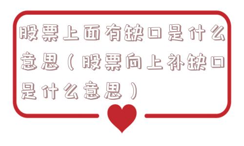 股票上面有缺口是什么意思（股票向上补缺口是什么意思）