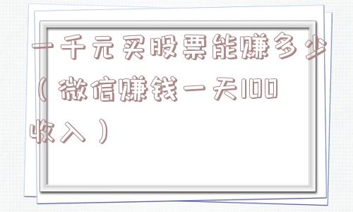 一千元买股票能赚多少（微信赚钱一天100收入）