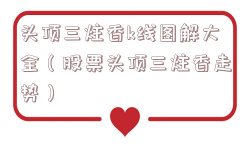 头顶三炷香k线图解大全（股票头顶三炷香走势）