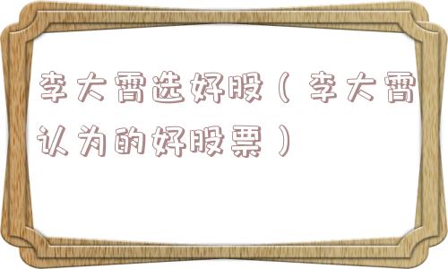 李大霄选好股（李大霄认为的好股票）