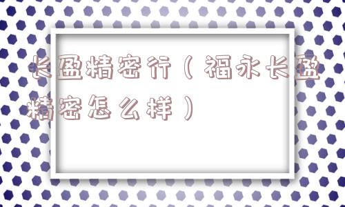 长盈精密行（福永长盈精密怎么样）