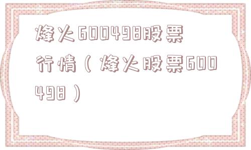 烽火600498股票行情(烽火股票600498) 烽火600498股票行情(烽火股票600498)