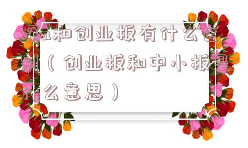 深a和创业板有什么区别(创业板和中小板是什么意思) 深a和创业板有什么区别(创业板和中小板是什么意思)