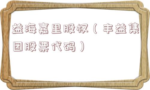 益海嘉里股权(丰益集团股票代码) 益海嘉里股权(丰益集团股票代码)