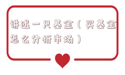 讲述一只基金（买基金怎么分析市场）
