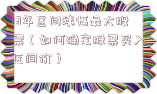 13年区间涨幅最大股票（如何确定股票买入区间价）