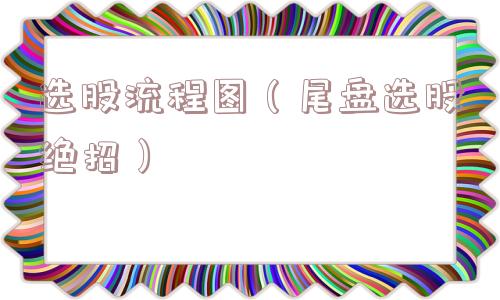 选股流程图（尾盘选股绝招）