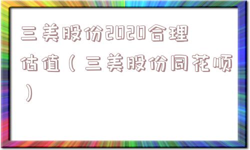 三美股份2020合理估值（三美股份同花顺）