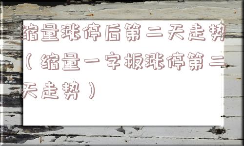 缩量涨停后第二天走势（缩量一字板涨停第二天走势）