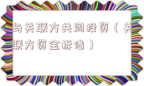 与关联方共同投资（关联方资金拆借）