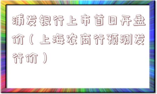 浦发银行上市首日开盘价（上海农商行预测发行价）
