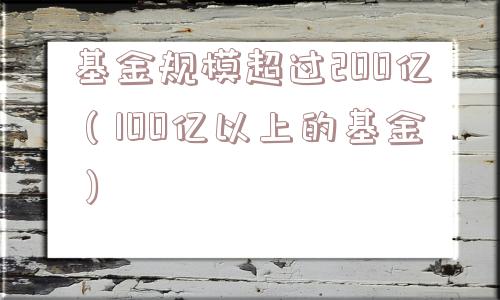 基金规模超过200亿（100亿以上的基金）