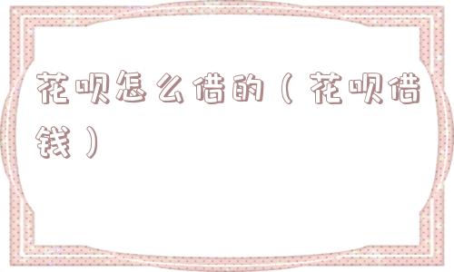 花呗怎么借的（花呗借钱）