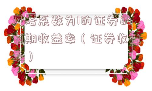 贝塔系数为1的证券的预期收益率(证券收益率) 贝塔系数为1的证券的预期收益率(证券收益率)