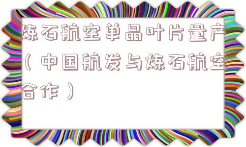 炼石航空单晶叶片量产(中国航发与炼石航空合作) 炼石航空单晶叶片量产(中国航发与炼石航空合作)