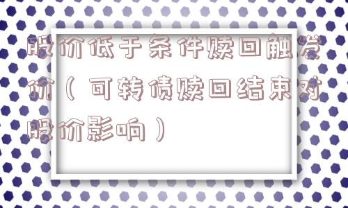 股价低于条件赎回触发价（可转债赎回结束对股价影响）