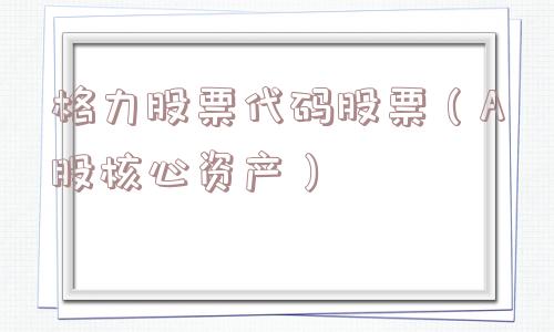 格力股票代码股票（A股核心资产）