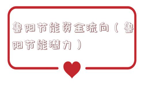 鲁阳节能资金流向(鲁阳节能潜力) 鲁阳节能资金流向(鲁阳节能潜力)