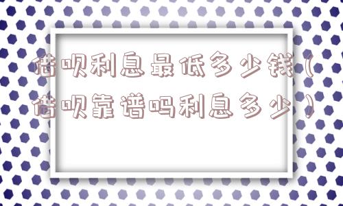 借呗利息最低多少钱（借呗靠谱吗利息多少）