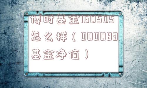 博时基金160505怎么样（000083基金净值）