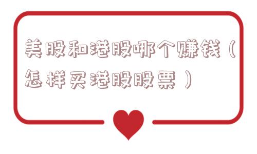 美股和港股哪个赚钱（怎样买港股股票）