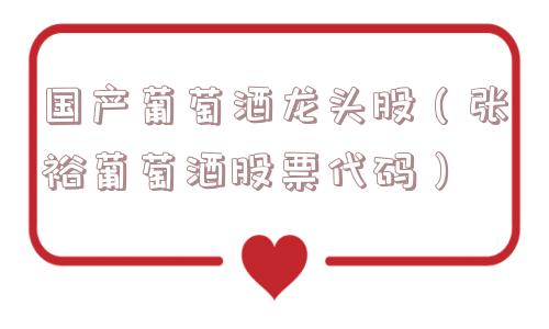 国产葡萄酒龙头股（张裕葡萄酒股票代码）