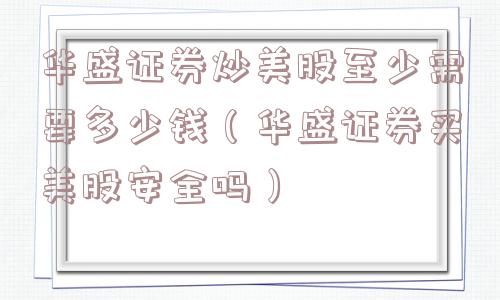 华盛证券炒美股至少需要多少钱(华盛证券买美股安全吗) 华盛证券炒美股至少需要多少钱(华盛证券买美股安全吗)