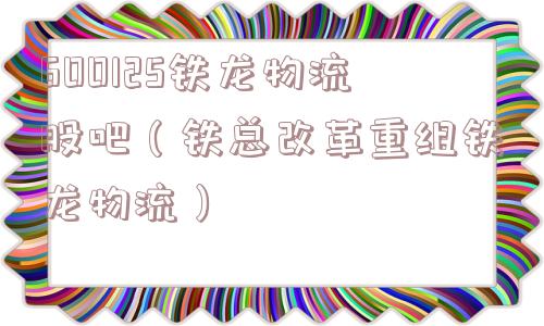 600125铁龙物流股吧（铁总改革重组铁龙物流）
